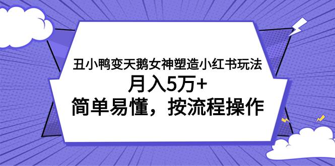 丑小鸭变天鹅女神塑造小红书玩法，月入5万+，简单易懂，按流程操作-学途在线