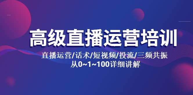高级直播运营培训 直播运营/话术/短视频/投流/三频共振 从0~1~100详细讲解-学途在线