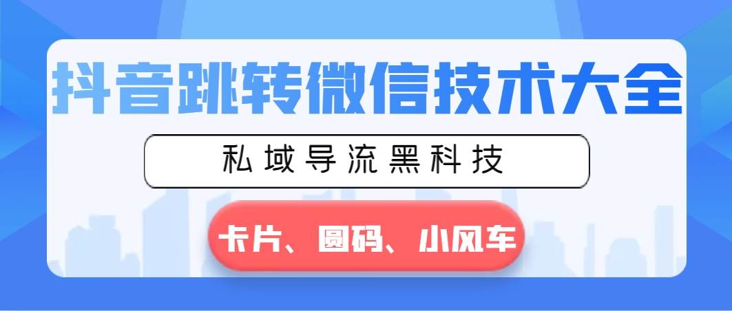 抖音跳转微信技术大全，私域导流黑科技—卡片圆码小风车-学途在线