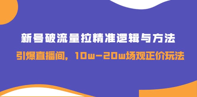 新号破流量拉精准逻辑与方法，引爆直播间，10w-20w场观正价玩法-学途在线