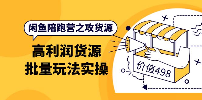 闲鱼陪跑营之攻货源：高利润货源批量玩法，月入过万实操（价值498）-学途在线