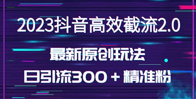 日引300＋创业粉，独家抖音高效截流2.0玩法（价值1280）-学途在线