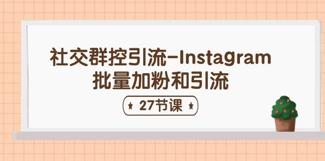 社交群控引流-Instagram批量加粉和引流（27节课）-学途在线