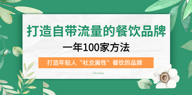 打造自带流量的餐饮品牌：一年100家方法 打造年轻人“社交属性”餐饮的品牌-学途在线
