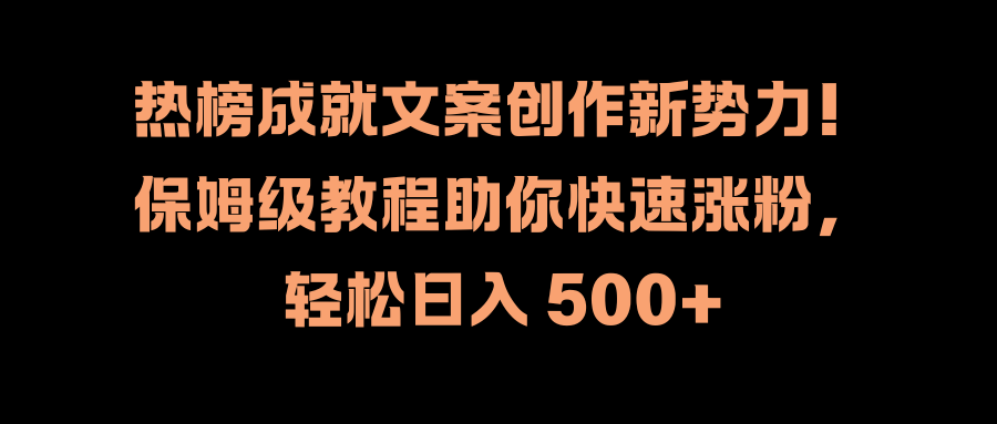 热榜成就文案创作新势力！保姆级教程助你快速涨粉，轻松日入 500+-学途在线