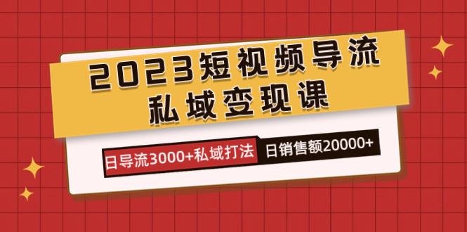 2023短视频导流·私域变现课，日导流3000+私域打法  日销售额2w+-学途在线