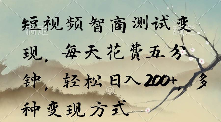 短视频智商测试变现，每天花费五分钟，轻松日入200+，多种变现方式-学途在线