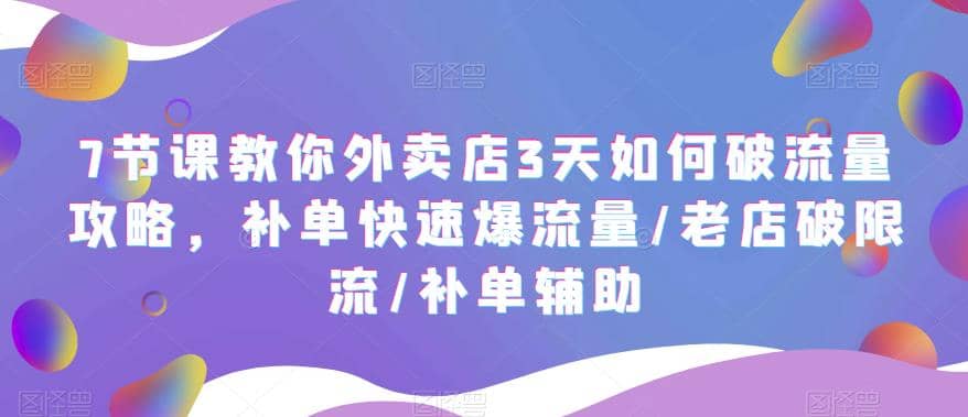 7节课教你外卖店3天如何破流量攻略，补单快速爆流量/老店破限流/补单辅助-学途在线