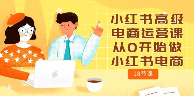 小红书高级电商运营课，从0开始做小红书电商（18节课）-学途在线