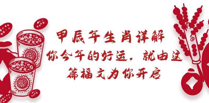 某付费文章：甲辰年生肖详解: 你今年的好运，就由这篇福文为你开启-学途在线