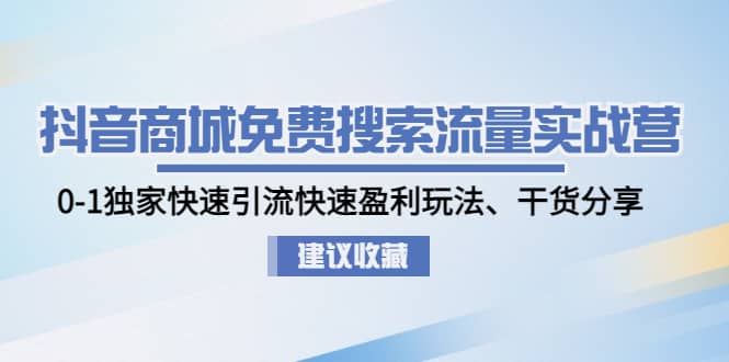 抖音商城免费搜索流量实战营：0-1独家快速引流快速盈利玩法、干货分享-学途在线
