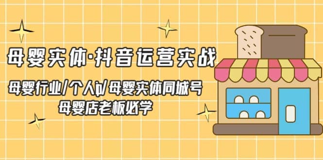母婴实体·抖音运营实战 母婴行业·个人ip·母婴实体同城号 母婴店老板必学-学途在线