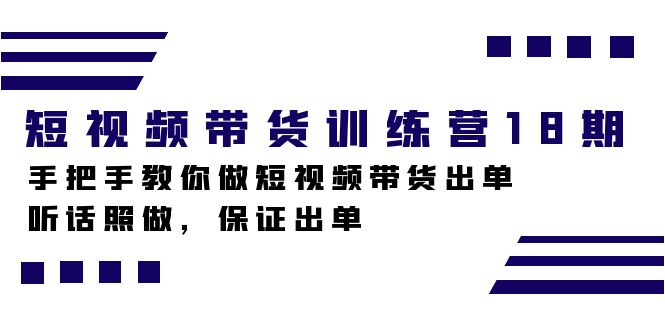 短视频带货训练营18期，手把手教你做短视频带货出单，听话照做，保证出单-学途在线