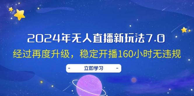 2024年无人直播新玩法7.0，经过再度升级，稳定开播160小时无违规，抖音…-学途在线