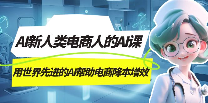 AI-新人类电商人的AI课，用世界先进的AI帮助电商降本增效-学途在线