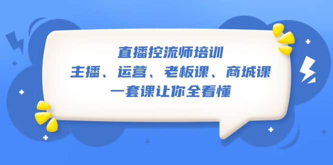 直播·控流师培训：主播、运营、老板课、商城课，一套课让你全看懂-学途在线