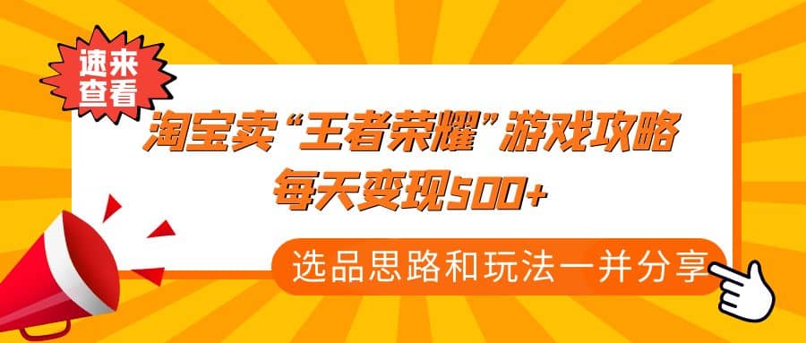 某付款文章《淘宝卖“王者荣耀”游戏攻略，每天变现500+，选品思路+玩法》-学途在线
