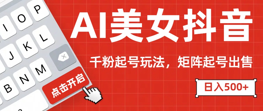 AI美女抖音千粉起号玩法，日入500+多种变现方式，可批量矩阵起号出售！-学途在线