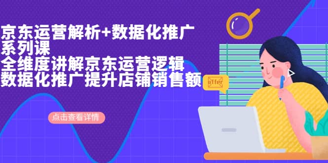 京东运营解析与数据化推广系列课，全维度讲解京东运营逻辑+数据化推广提升店铺销售额-学途在线