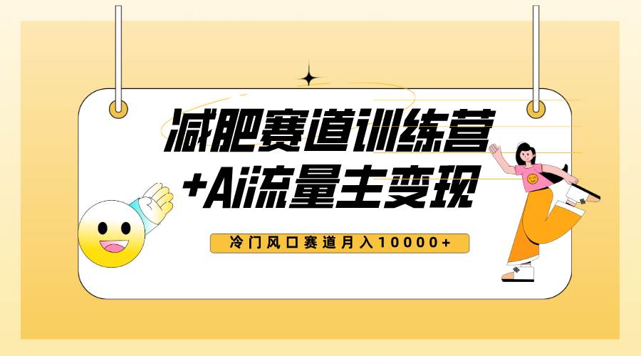 全新减肥赛道AI流量主+训练营变现玩法教程，小白轻松上手，月入10000+-学途在线