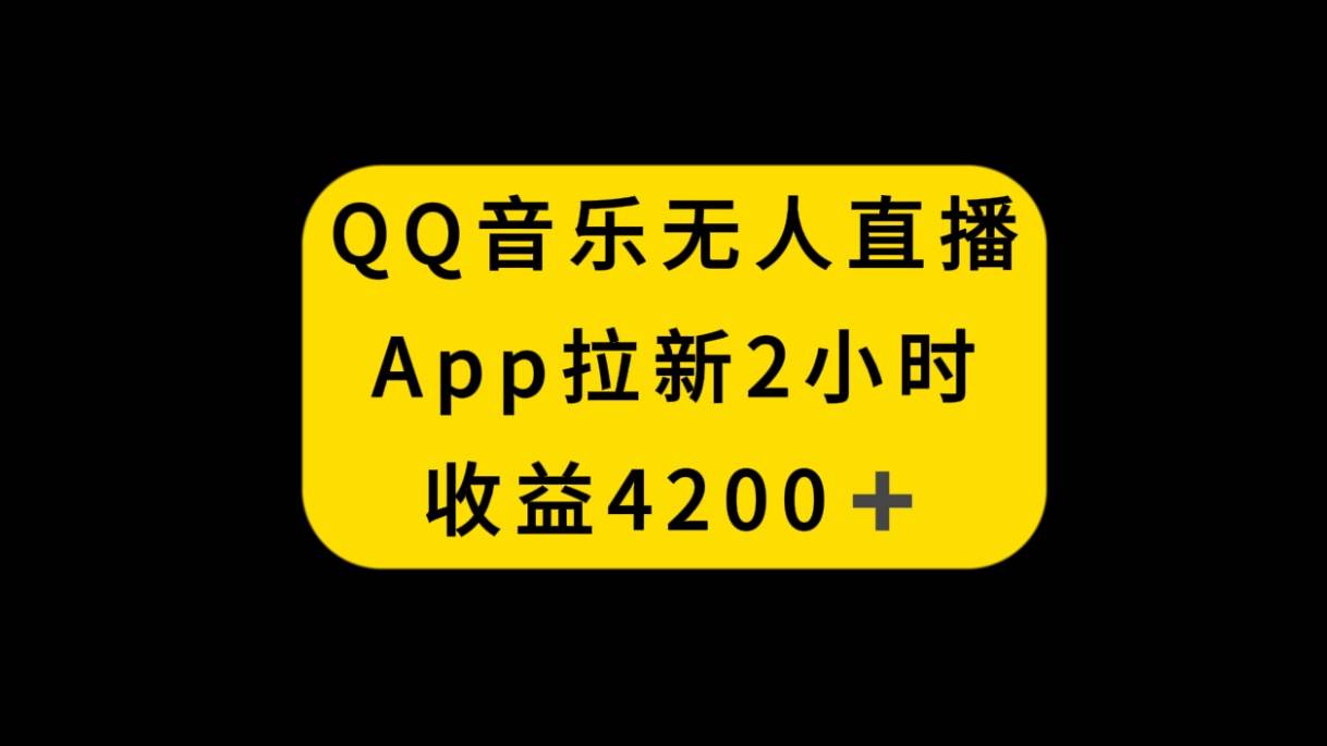 QQ音乐无人直播APP拉新，2小时收入4200，不封号新玩法-学途在线