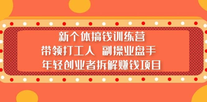 图片[1]-新个体搞钱训练营：带领打工人 副操业盘手 年轻创业者拆解赚钱项目-xx网创