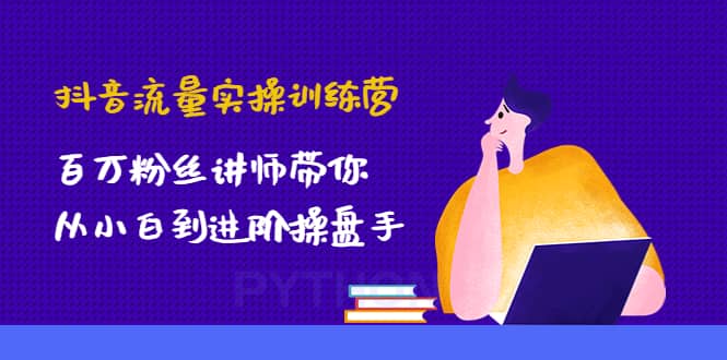 抖音流量实操训练营：百万粉丝讲师带你从小白到进阶操盘手-学途在线