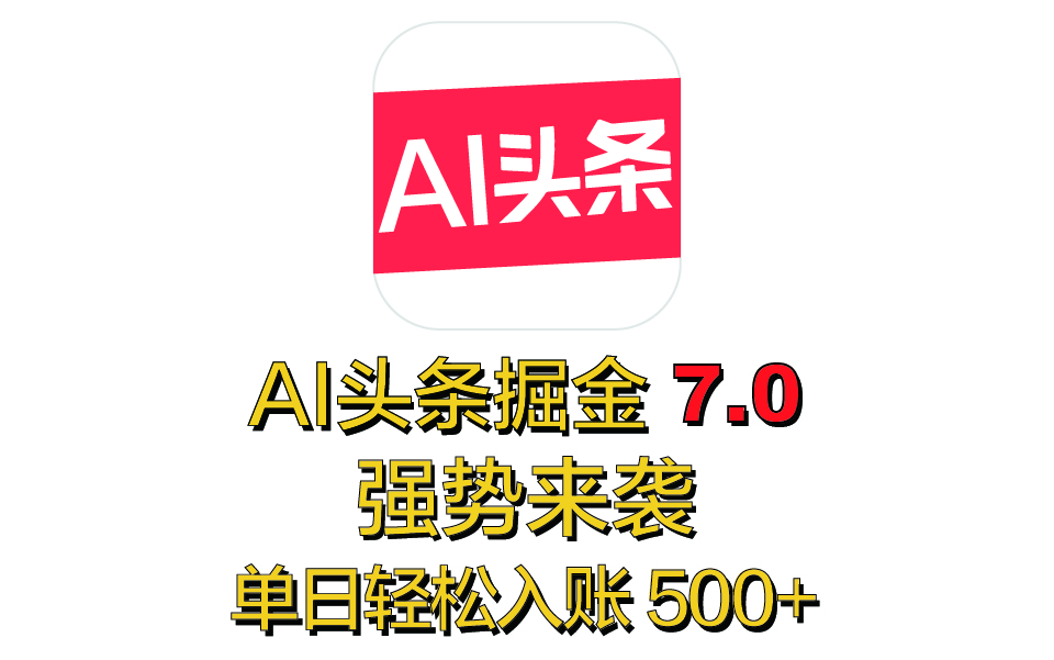 全网首发，2025 全新 “AI 头条掘金 7.0” 强势来袭，简单几步，小白也能上手，单号单人单日轻松入账 500+-学途在线