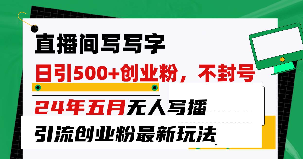 直播间写写字日引300+创业粉，24年五月无人写播引流不封号最新玩法-学途在线