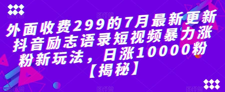 外面收费299的7月最新更新抖音励志语录短视频暴力涨粉新玩法，日涨10000粉【揭秘】-学途在线
