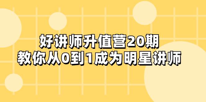 好讲师-升值营-第20期，教你从0到1成为明星讲师-学途在线