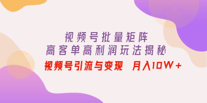 视频号批量矩阵的高客单高利润玩法揭秘-学途在线