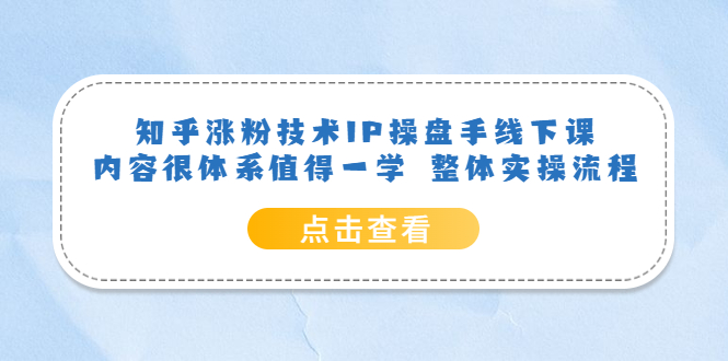 知乎涨粉技术IP操盘手线下课，内容很体系值得一学 整体实操流程-学途在线