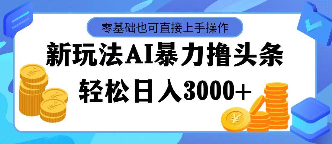 最新玩法AI暴力撸头条，零基础也可轻松日入3000+，当天起号，第二天见…-学途在线