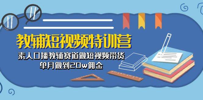 教辅-短视频特训营： 素人口播教辅赛道做短视频带货，单月做到20w佣金-学途在线