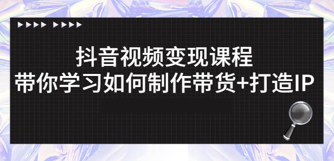 抖音短视频变现课程：带你学习如何制作带货+打造IP【41节】-学途在线