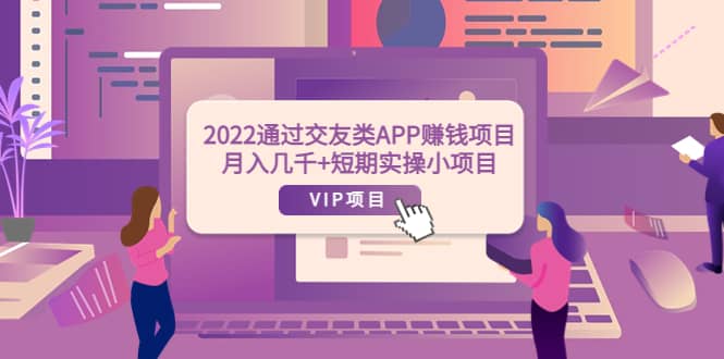 2022通过交友类APP赚钱项目：月入几千+短期实操小项目（可提现）-学途在线