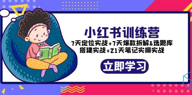 小红书训练营：7天定位实战+7天爆款拆解+选题库搭建实战+21天笔记实操实战-学途在线