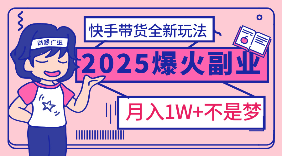 2025年爆红副业！快手带货全新玩法，月入1万加不是梦！-学途在线