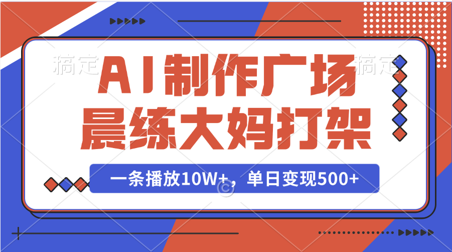 AI制作广场晨练大妈打架，一条播放10W+，单日变现500+-学途在线