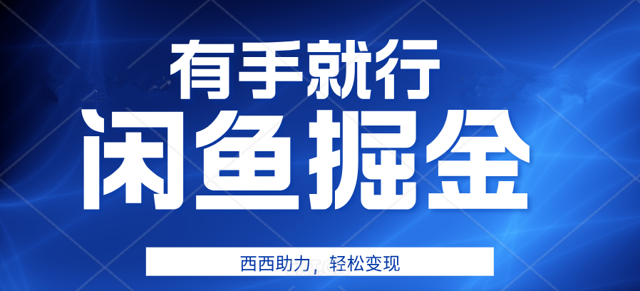 有手就行，咸鱼掘金4.0，轻松变现，小白也能日入500+-学途在线