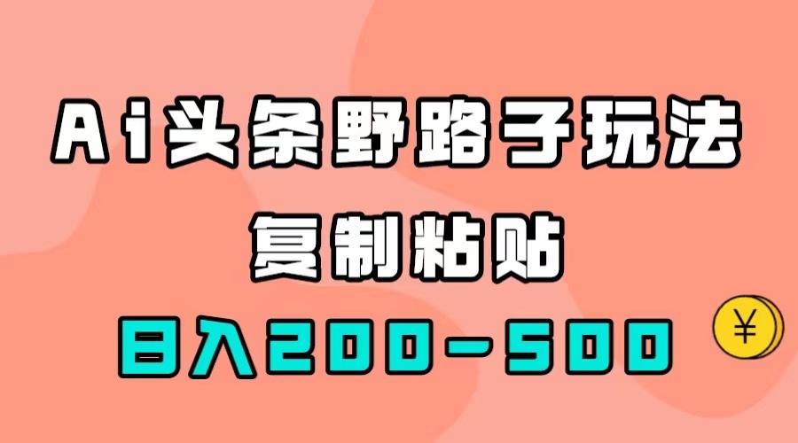 AI头条野路子玩法，只需复制粘贴，日入200-500+-学途在线