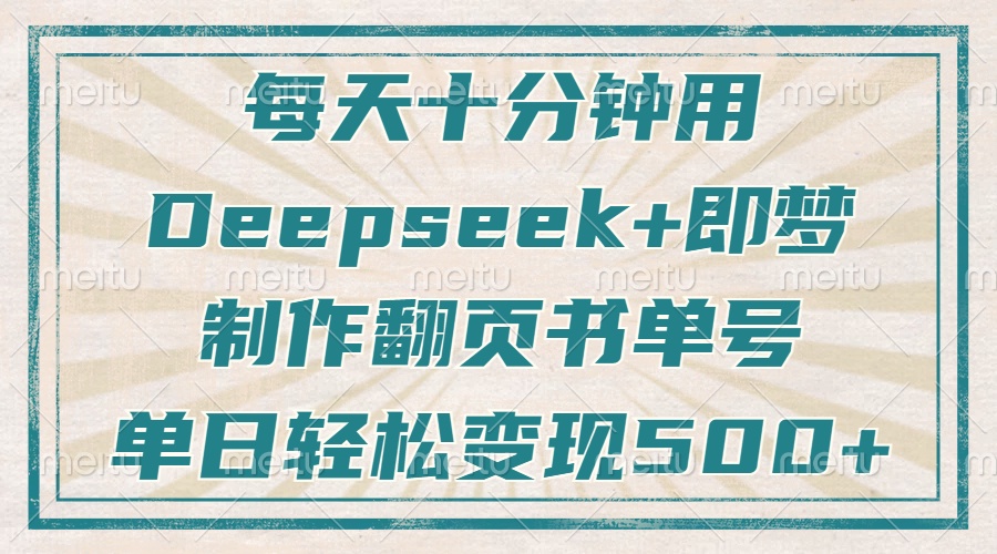 每天十分钟，用Deepseek+即梦，制作翻页书单号，疯狂涨粉，单日轻松变现500+-学途在线