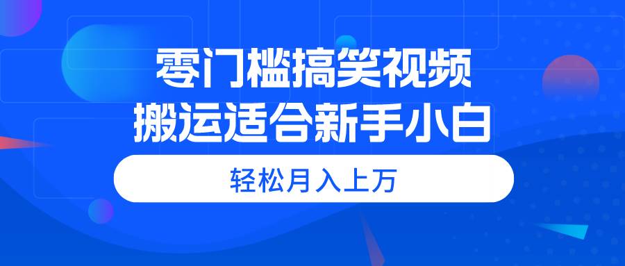零门槛搞笑视频搬运，轻松月入上万，适合新手小白-学途在线
