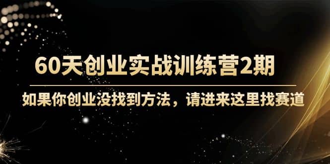 图片[1]-60天创业实战训练营2期：如果你创业没找到方法，进来这里找赛道-价值3000元-xx网创