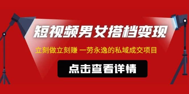 东哲·短视频男女搭档变现 立刻做立刻赚 一劳永逸的私域成交项目（不露脸）-学途在线