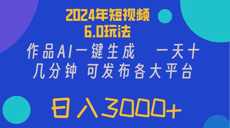 2024年短视频6.0玩法，作品AI一键生成，可各大短视频同发布。轻松日入3…-学途在线