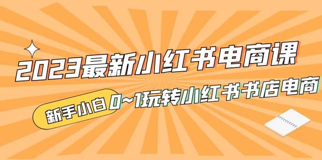 2023最新小红书·电商课，新手小白从0~1玩转小红书书店电商-学途在线