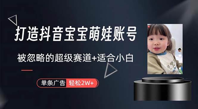 打造抖音宝宝账号，一条广告2W，大部分人忽略的超级赛道，小白简单入手-学途在线