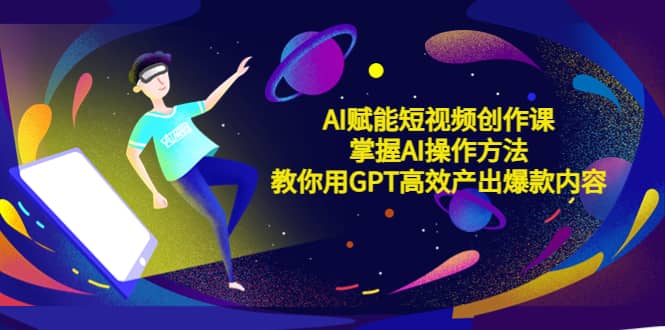 AI赋能短视频创作课，掌握AI操作方法，教你用AI高效产出爆款内容-学途在线